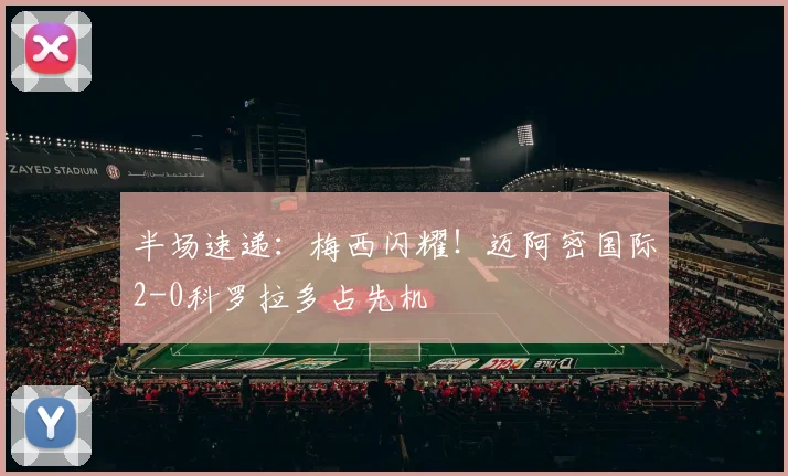 半场速递：梅西闪耀！迈阿密国际2-0科罗拉多占先机