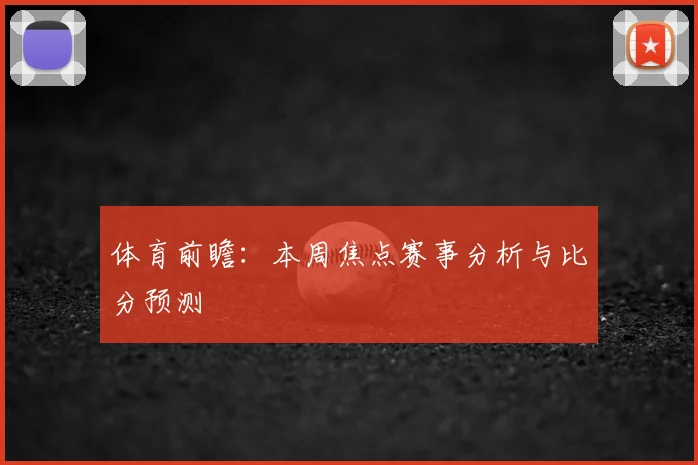 体育前瞻：本周焦点赛事分析与比分预测