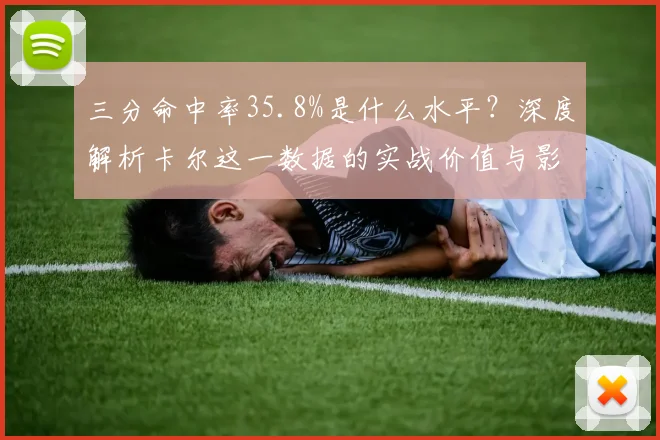 三分命中率35.8%是什么水平？深度解析卡尔这一数据的实战价值与影响