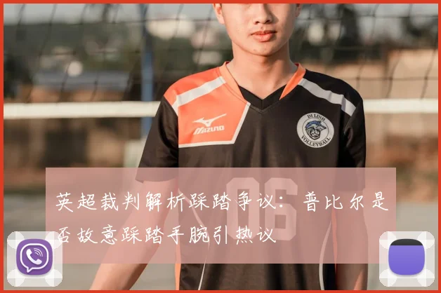 英超裁判解析踩踏争议：普比尔是否故意踩踏手腕引热议