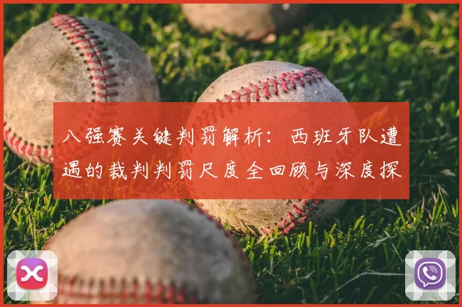 八强赛关键判罚解析：西班牙队遭遇的裁判判罚尺度全回顾与深度探讨