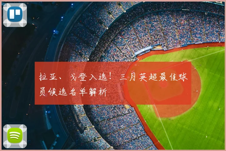 拉亚、戈登入选！三月英超最佳球员候选名单解析