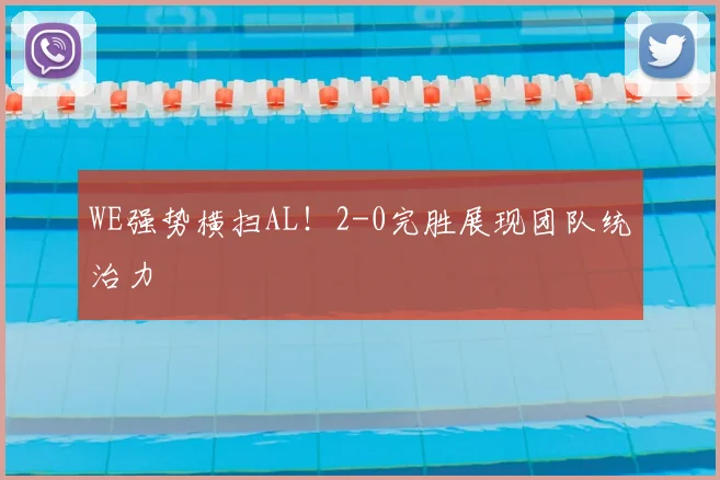 WE强势横扫AL！2-0完胜展现团队统治力