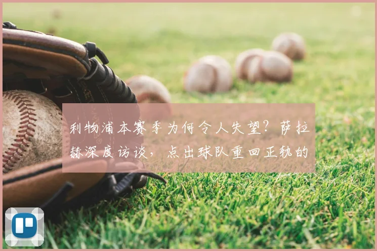 利物浦本赛季为何令人失望？萨拉赫深度访谈，点出球队重回正轨的关键