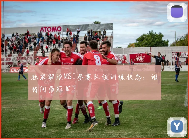 独家解读MSI参赛队伍训练状态，谁将问鼎冠军？