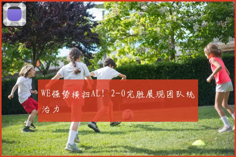 WE强势横扫AL！2-0完胜展现团队统治力