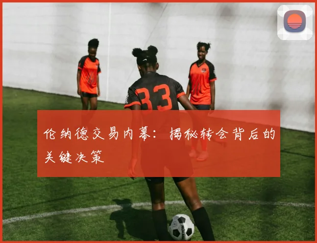 伦纳德交易内幕：揭秘转会背后的关键决策