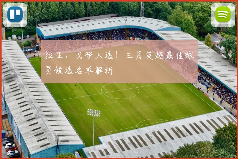 拉亚、戈登入选！三月英超最佳球员候选名单解析